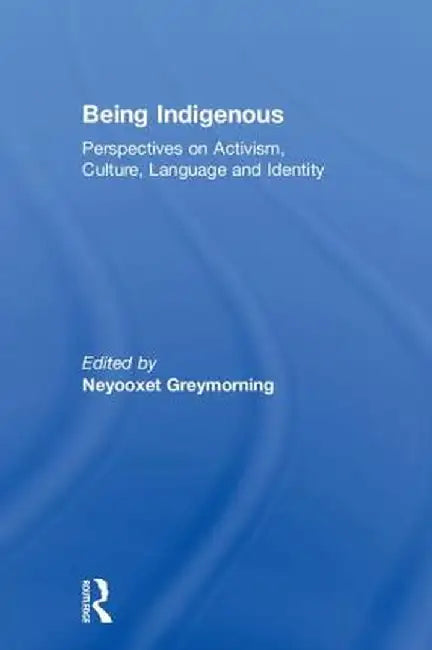 Being Indigenous: Perspectives on Activism, Culture, Language and Identity by Neyooxet Greymorning