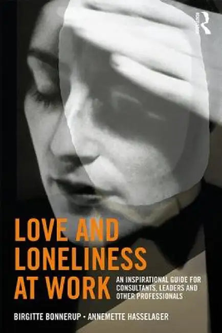 Love and Loneliness at Work: An Inspirational Guide for Consultants, Leaders and Other Professionals by Birgitte Bonnerup