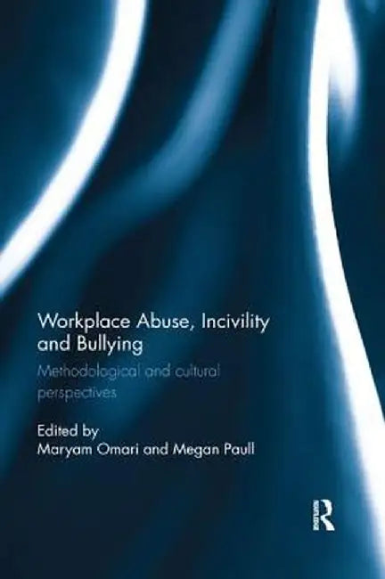 Workplace Abuse, Incivility and Bullying: Methodological and cultural perspectives by Maryam Omari