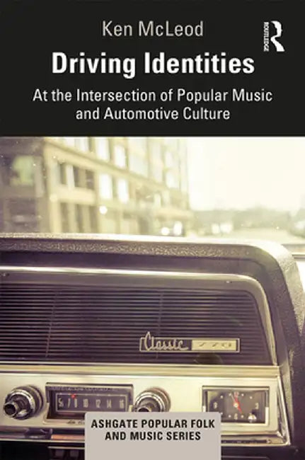 Driving Identities: At the Intersection of Popular Music and Automotive Culture by Ken McLeod