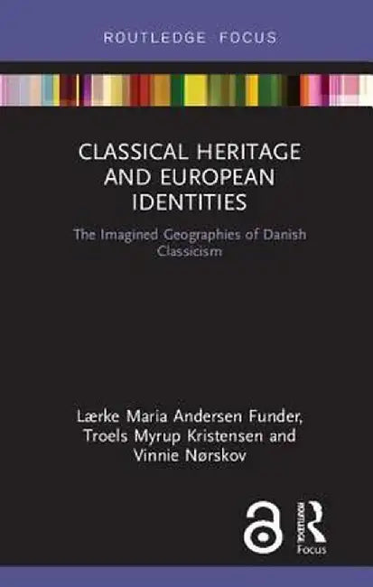 Classical Heritage and European Identities: The Imagined Geographies of Danish Classicism by Lærke Ma Andersen Funder