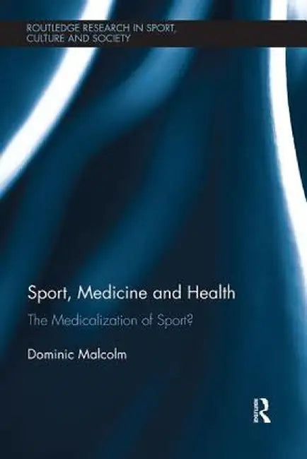 Sport, Medicine and Health: The Medicalization of Sport? by Dominic Malcolm