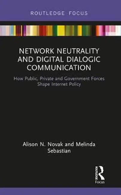 Network Neutrality and Digital Dialogic Communication: How Public, Private and Government Forces Shape Internet Policy by Alison N. Novak