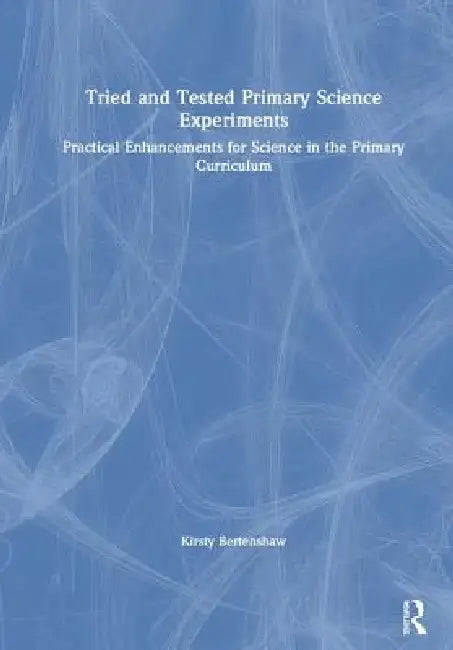 Tried And Tested Primary Science Experiments: Practical Enhancements For Science In The Primary Curriculum by Kirsty Bertenshaw