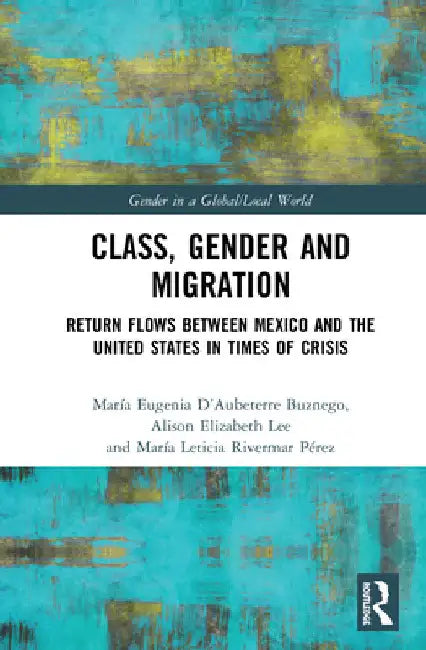 Class, Gender and Migration: Return Flows Between Mexico and the United States in Times of Crisis by María Eugenia D'Aubeterre Buznego