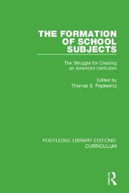 The Formation of School Subjects: The Struggle for Creating an American Institution by Thomas S. Popkewitz