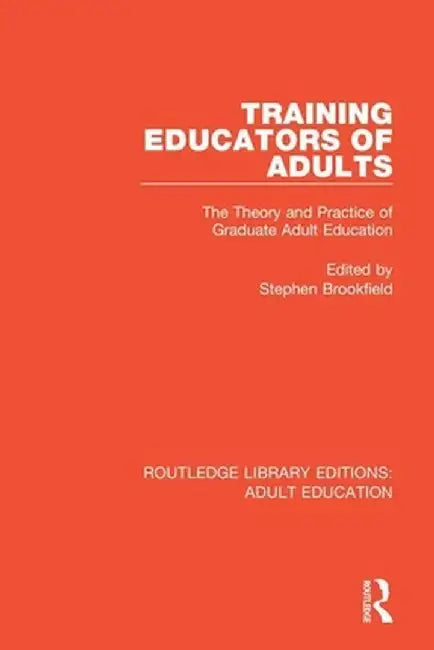 Training Educators of Adults: The Theory and Practice of Graduate Adult Education by Stephen Brookfield