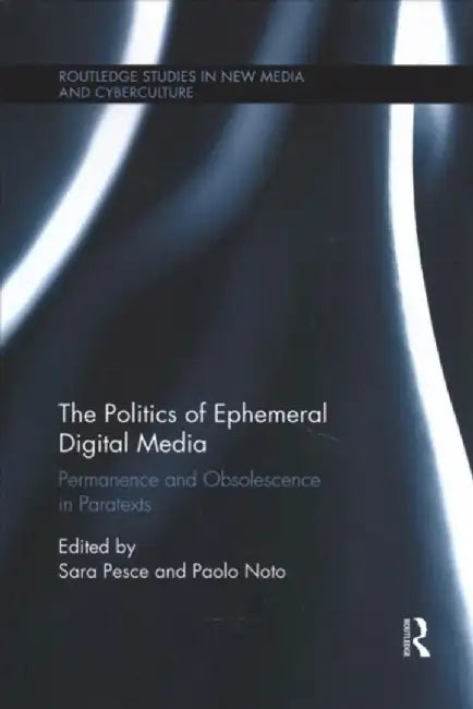 The Politics of Ephemeral Digital Media: Permanence and Obsolescence in Paratexts by Sara Pesce
