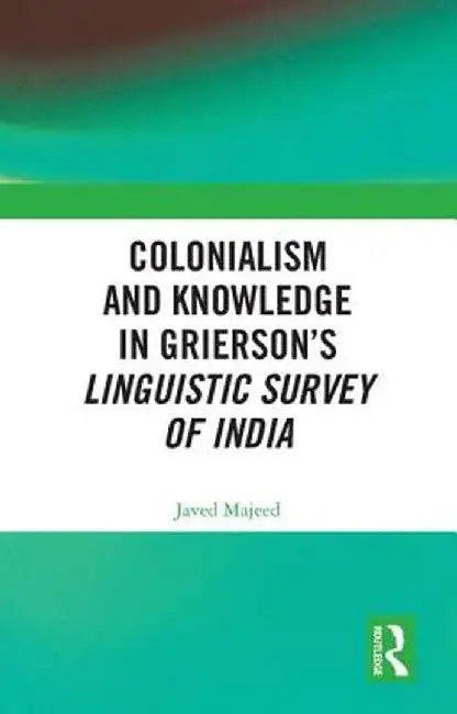 Colonialism and Knowledge in Grierson's Linguistic Survey of India by Javed Majeed
