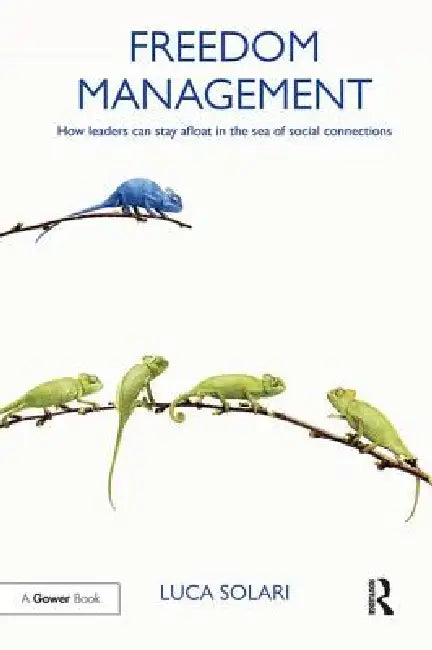 Freedom Management: How Leaders Can Stay Afloat in the Sea of Social Connections by Luca Solari