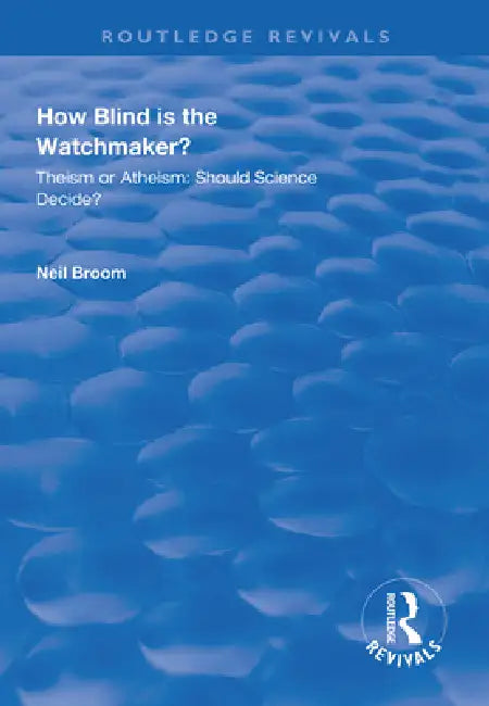 How Blind Is the Watchmaker?: Theism or Atheism: Should Science Decide? by Neil Broom