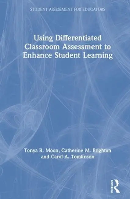 Using Differentiated Classroom Assessment to Enhance Student Learning by Tonya R. Moon