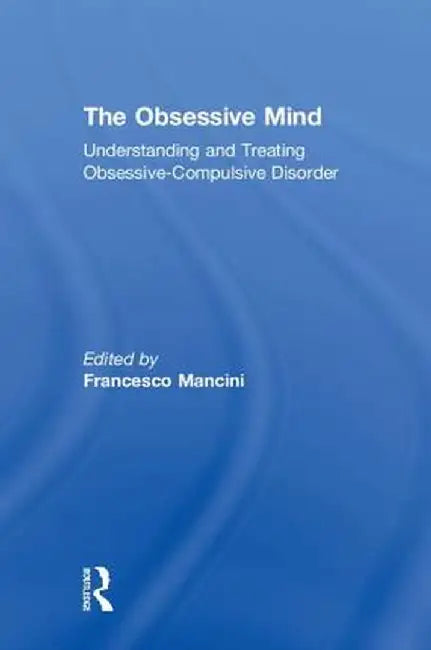 The Obsessive Mind: Understanding and Treating Obsessive-Compulsive Disorder by Francesco Mancini
