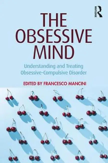 The Obsessive Mind: Understanding and Treating Obsessive-Compulsive Disorder by Francesco Mancini