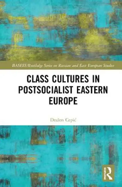 Class Cultures in Post-Socialist Eastern Europe by Dražen Cepic
