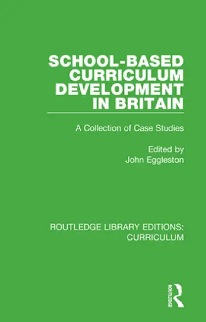 School-based Curriculum Development in Britain: A Collection of Case Studies by John Eggleston