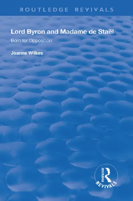 Lord Byron and Madame de Staël: Born for Opposition by Joanne Wilkes