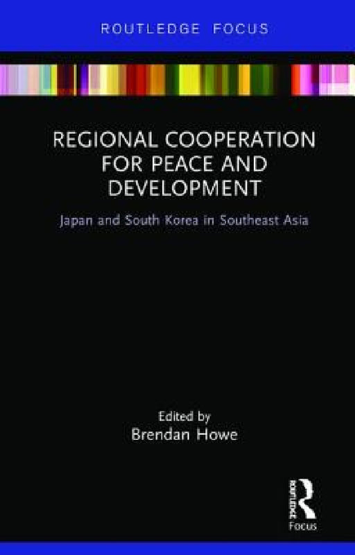 Regional Cooperation for Peace and Development: Japan and South Korea in Southeast Asia by Brendan Howe