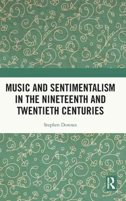 Music and Sentimentalism in the Nineteenth and Twentieth Centuries by Stephen Downes