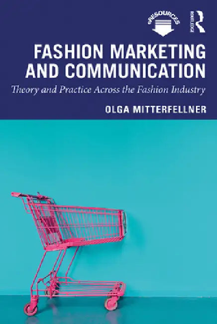 Fashion Marketing and Communication: Theory and Practice Across the Fashion Industry by Olga Mitterfellner