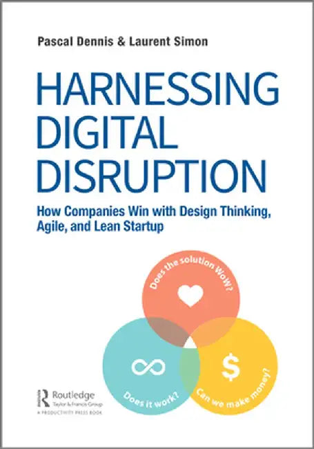 Harnessing Digital Disruption: How Companies Win with Design Thinking, Agile, and Lean Startup by Pascal Dennis