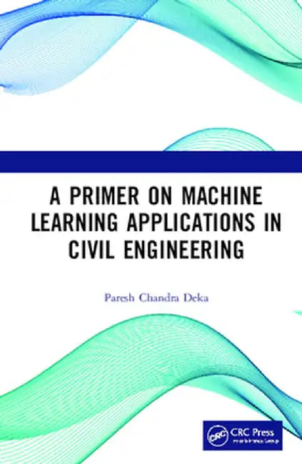 A Primer on Machine Learning Applications in Civil Engineering by Paresh Chandra Deka