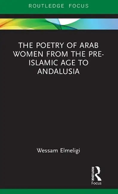 The Poetry of Arab Women from the Pre-Islamic Age to Andalusia by Wessam Elmeligi