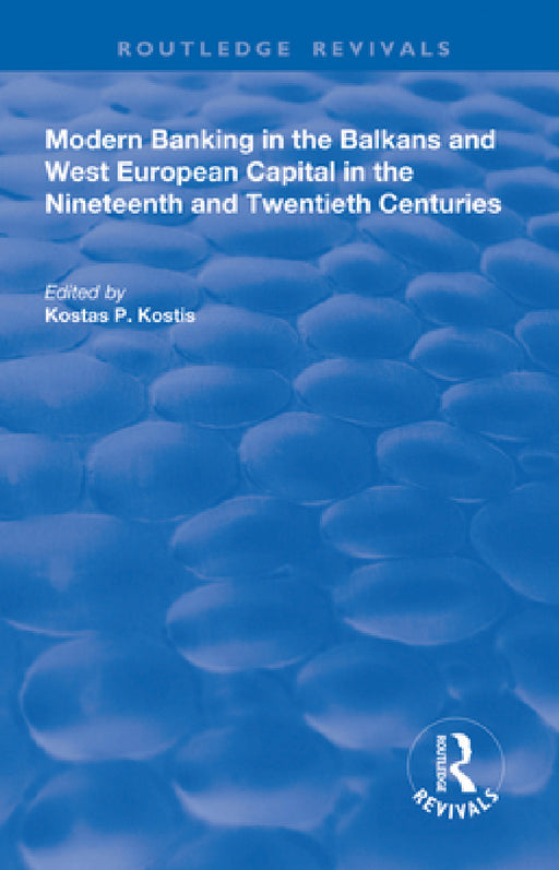 Modern Banking in the Balkans and West-European Capital in the 19th and 20th Centuries by Kostas P. Kostis