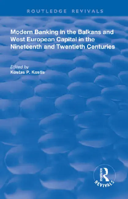 Modern Banking in the Balkans and West-European Capital in the 19th and 20th Centuries by Kostas P. Kostis