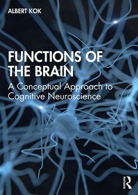 Functions of the Brain: A Conceptual Approach to Cognitive Neuroscience by Albert Kok