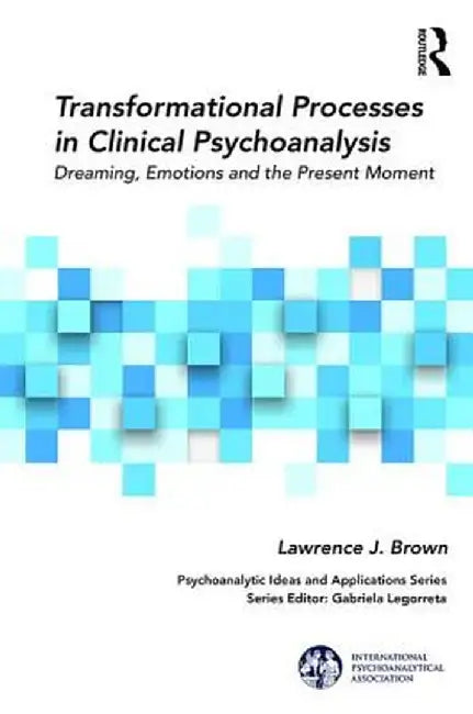 Transformational Processes in Clinical Psychoanalysis: Dreaming, Emotions and the Present Moment by Lawrence J. Brown