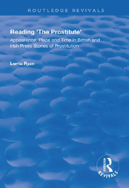 Reading the Prostitute: Appearance, Place and Time in British and Irish Press Stories of Prostitution by Lorna Ryan
