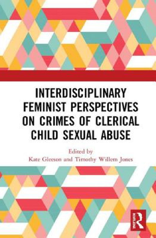 Interdisciplinary Feminist Perspectives on Crimes of Clerical Child Sexual Abuse by Kate Gleeson, Timothy Willem Jones