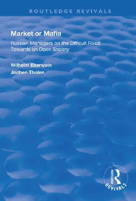 Market or Mafia: Russian Managers on the Difficult Road Towards an Open Society by Wilhelm Eberwein
