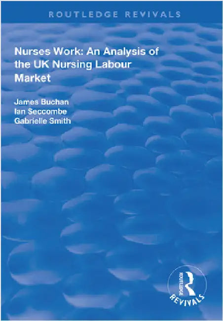 Nurses Work: An Analysis of the UK Nursing Labour Market by James Buchan