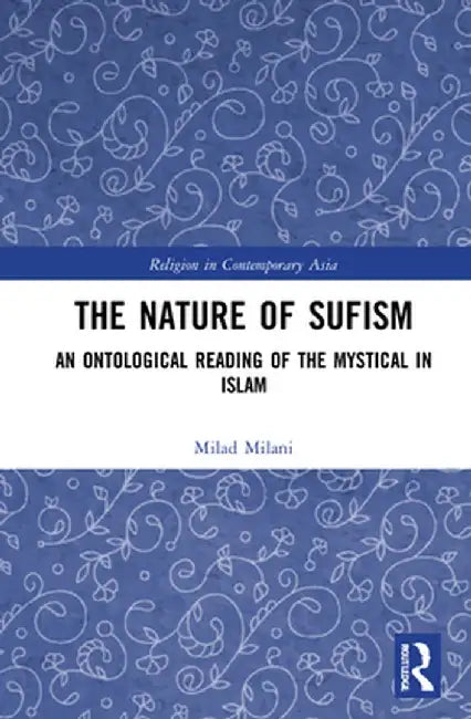 The Nature of Sufism: An Ontological Reading of the Mystical in Islam by Milad Milani