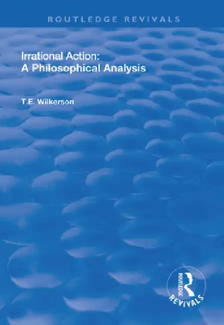 Irrational Action: A Philosophical Analysis by T. E. Wilkerson