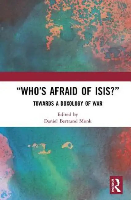 Who's Afraid of Isis?: Towards a Doxology of War by Daniel Bertrand Monk