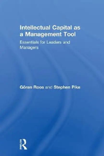 Intellectual Capital as a Management Tool: Essentials for Leaders and Managers by Göran Roos