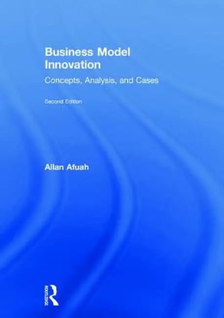 Business Model Innovation: Concepts, Analysis, and Cases by Allan Afuah