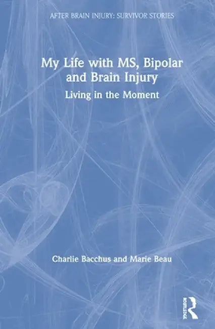 My Life with MS, Bipolar and Brain Injury: Living in the Moment by Charlie Bacchus