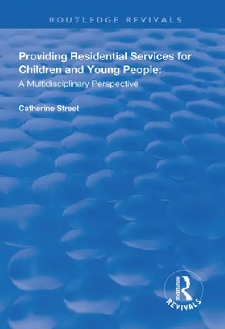 Providing Residential Services for Children and Young People: A Multidisciplinary Perspective by Catherine Street