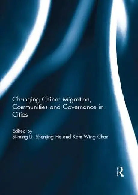 Changing China: Migration, Communities and Governance in Cities by Li Si-Ming