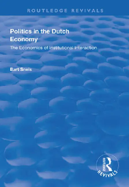 Politics in the Dutch Economy: The Economics of Institutional Interaction by Bart Snels