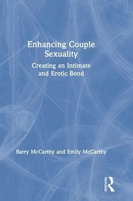 Enhancing Couple Sexuality: Creating an Intimate and Erotic Bond by Barry McCarthy