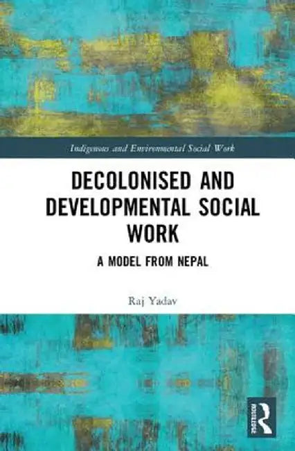 Decolonised and Developmental Social Work: A Model from Nepal by Raj Yadav