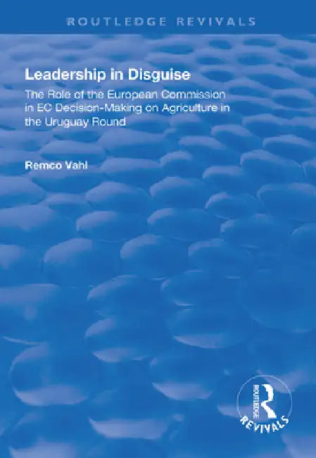 Leadership in Disguise: Role of the European Commission in EC Decision-Making on Agriculture in the Uruguay Round by Remco Vahl