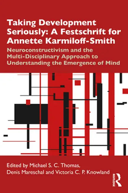Taking Development Seriously a Festschrift for Annette Karmiloff-Smith: Neuroconstructivism and the Multi-Disciplinary Approach to Understanding the E by Michael S. C. Thomas