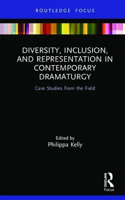 Diversity, Inclusion, and Representation in Contemporary Dramaturgy: Case Studies from the Field by Philippa Kelly