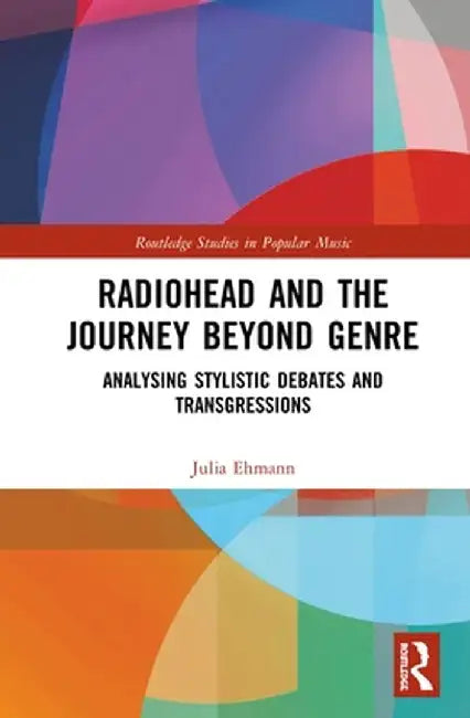 Radiohead and the Journey Beyond Genre: Analysing Stylistic Debates and Transgressions by Julia Ehmann